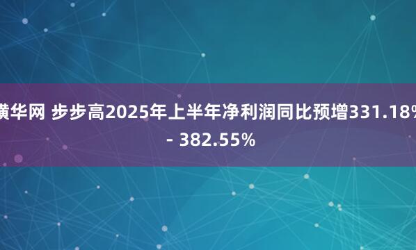 横华网 步步高2025年上半年净利润同比预增331.18% - 382.55%