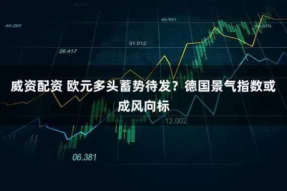威资配资 欧元多头蓄势待发？德国景气指数或成风向标