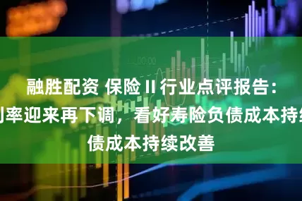 融胜配资 保险Ⅱ行业点评报告:预定利率迎来再下调,看好寿险负债成本持续改善
