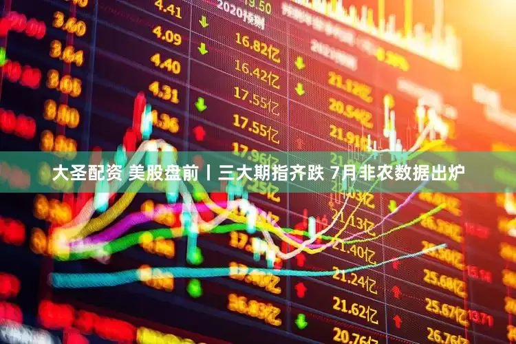 大圣配资 美股盘前丨三大期指齐跌 7月非农数据出炉