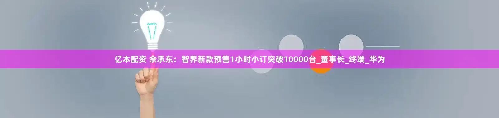 亿本配资 余承东：智界新款预售1小时小订突破10000台_董事长_终端_华为