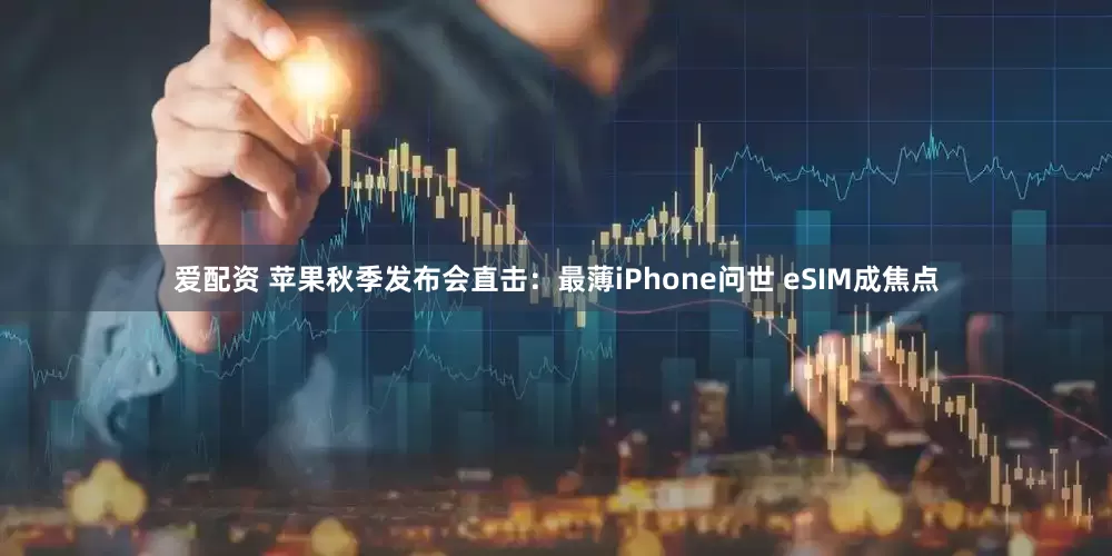 爱配资 苹果秋季发布会直击：最薄iPhone问世 eSIM成焦点