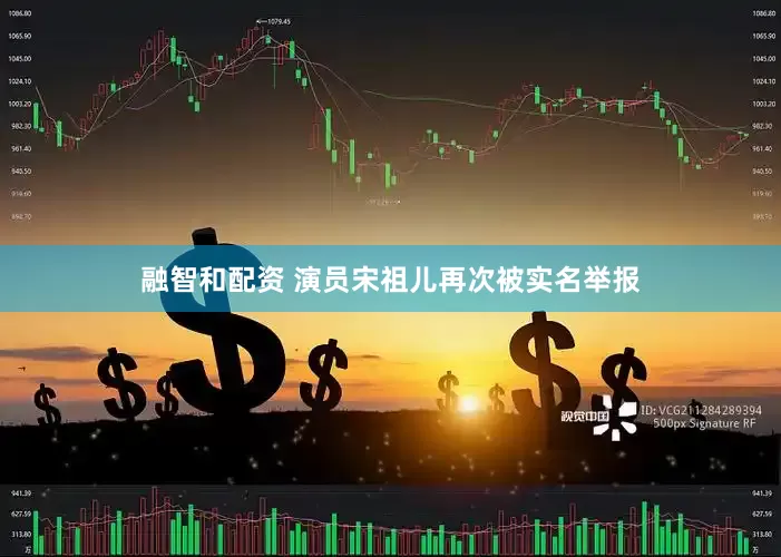 融智和配资 演员宋祖儿再次被实名举报