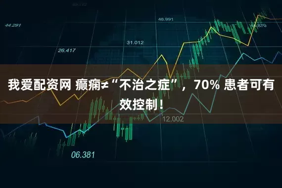 我爱配资网 癫痫≠“不治之症”，70% 患者可有效控制！