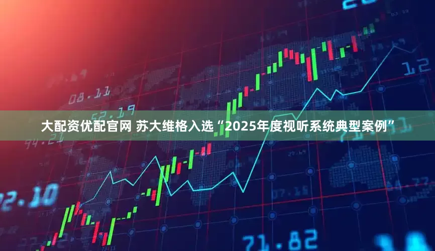 大配资优配官网 苏大维格入选“2025年度视听系统典型案例”