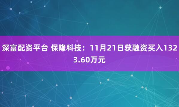 深富配资平台 保隆科技：11月21日获融资买入1323.60万元