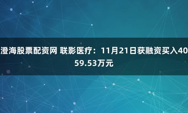 澄海股票配资网 联影医疗：11月21日获融资买入4059.53万元