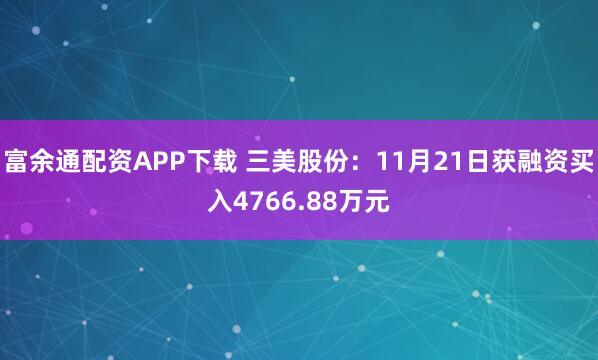 富余通配资APP下载 三美股份：11月21日获融资买入4766.88万元