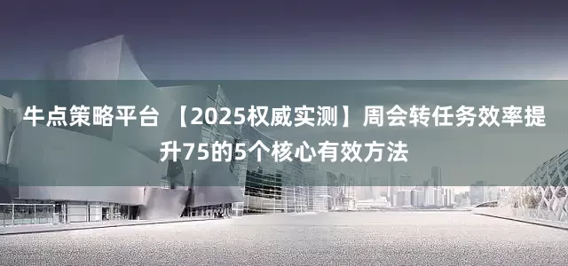 牛点策略平台 【2025权威实测】周会转任务效率提升75的5个核心有效方法