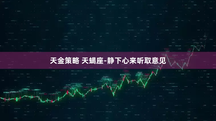 天金策略 天蝎座-静下心来听取意见